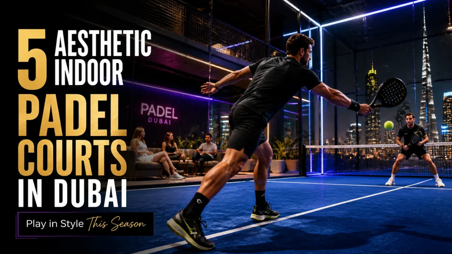 5 AESTHETIC INDOOR PADEL COURTS IN DUBAI - Play in Style This Season